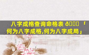 八字成格查询命格表 🍁 「何为八字成格,何为八字成局」